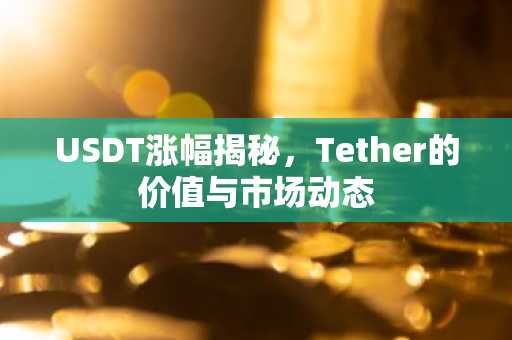 USDT涨幅揭秘，Tether的价值与市场动态