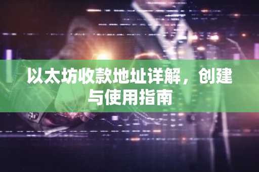 以太坊收款地址详解，创建与使用指南