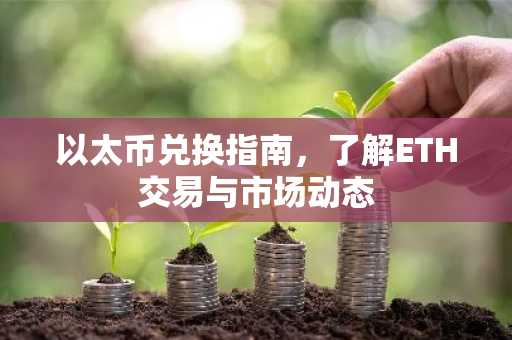 以太币兑换指南，了解ETH交易与市场动态