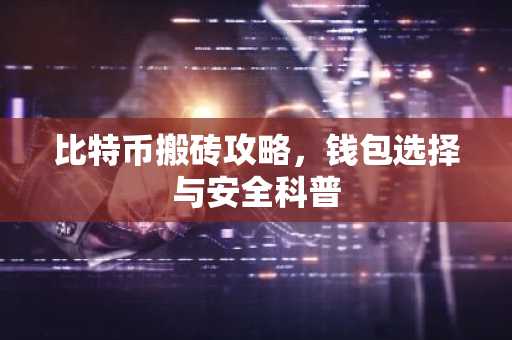 比特币搬砖攻略，钱包选择与安全科普