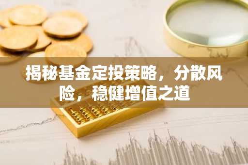 揭秘基金定投策略,分散风险,稳健增值之道