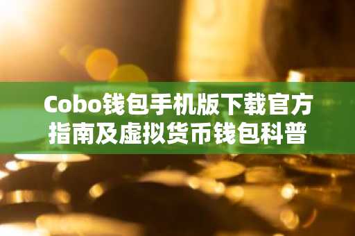 Cobo钱包手机版下载官方指南及虚拟货币钱包科普