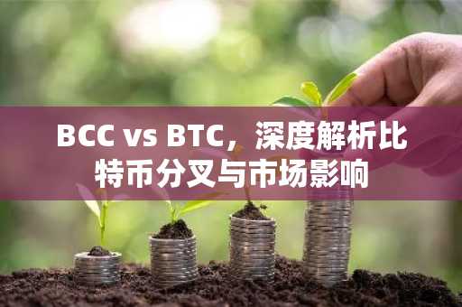 BCC vs BTC，深度解析比特币分叉与市场影响
