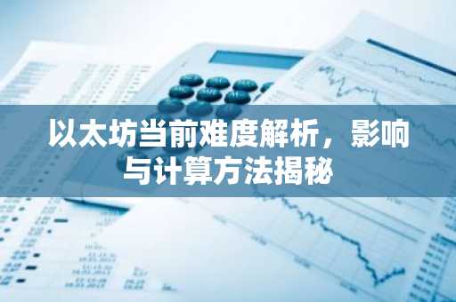 以太坊当前难度解析，影响与计算方法揭秘