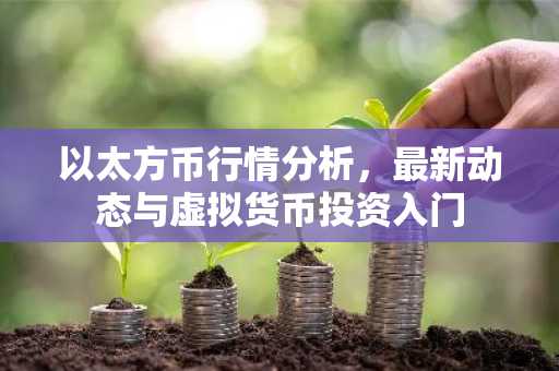 以太方币行情分析，最新动态与虚拟货币投资入门
