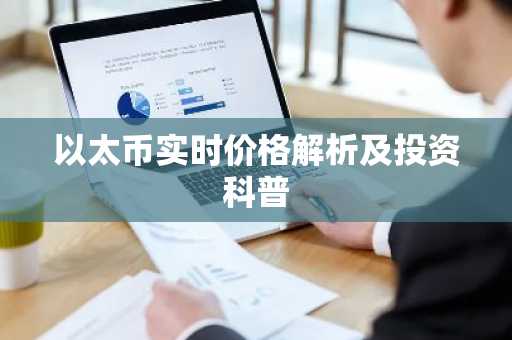 以太币实时价格解析及投资科普