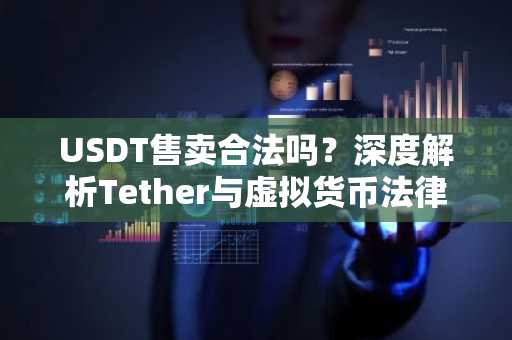 USDT售卖合法吗?深度解析Tether与虚拟货币法律风险