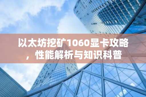 以太坊挖矿1060显卡攻略，性能解析与知识科普