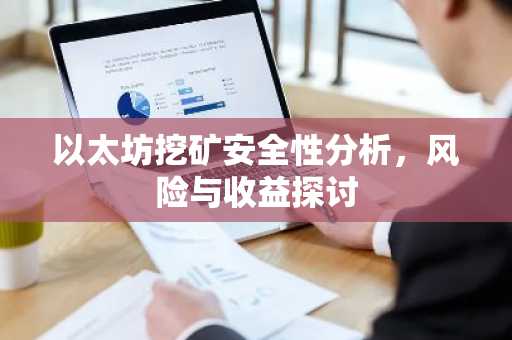 以太坊挖矿安全性分析，风险与收益探讨