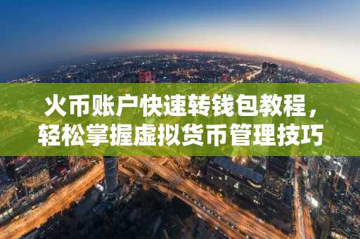 火币账户快速转钱包教程，轻松掌握虚拟货币管理技巧