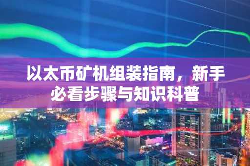 以太币矿机组装指南，新手必看步骤与知识科普