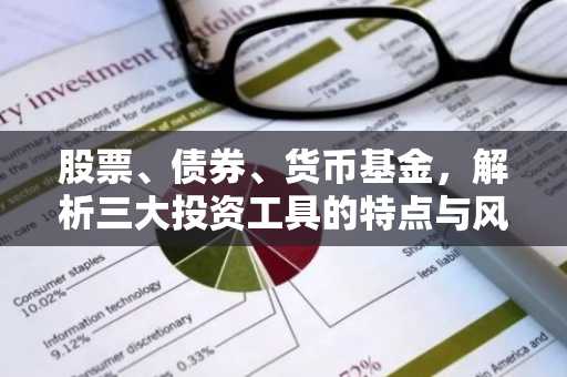股票、债券、货币基金，解析三大投资工具的特点与风险