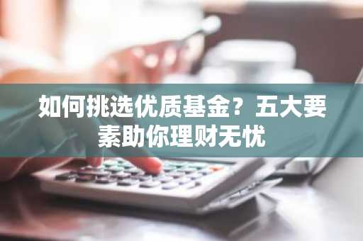 如何挑选优质基金？五大要素助你理财无忧