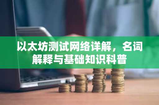 以太坊测试网络详解，名词解释与基础知识科普