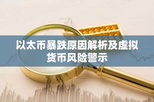 以太币暴跌原因解析及虚拟货币风险警示