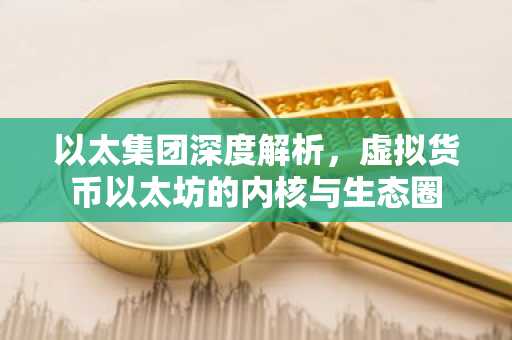 以太集团深度解析，虚拟货币以太坊的内核与生态圈