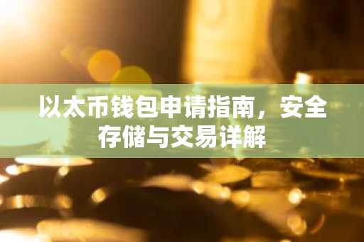以太币钱包申请指南，安全存储与交易详解