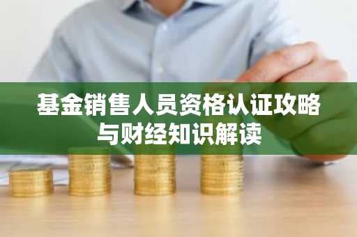 基金销售人员资格认证攻略与财经知识解读