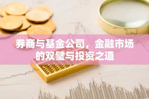 券商与基金公司，金融市场的双璧与投资之道