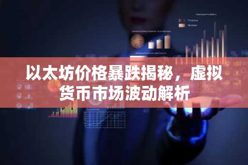以太坊价格暴跌揭秘，虚拟货币市场波动解析