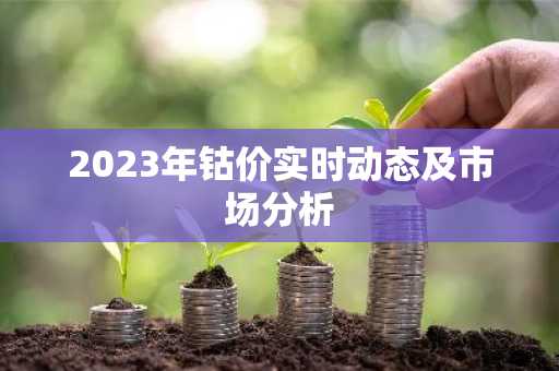 2023年钴价实时动态及市场分析