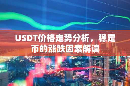 USDT价格走势分析,稳定币的涨跌因素解读