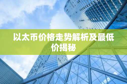 以太币价格走势解析及最低价揭秘