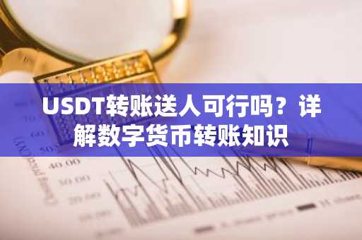 USDT转账送人可行吗？详解数字货币转账知识