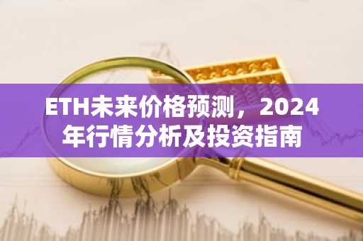 ETH未来价格预测，2024年行情分析及投资指南