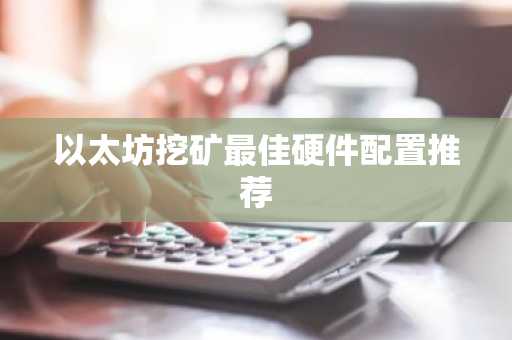 以太坊挖矿最佳硬件配置推荐