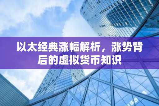 以太经典涨幅解析，涨势背后的虚拟货币知识