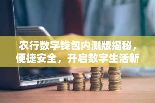 农行数字钱包内测版揭秘，便捷安全，开启数字生活新篇章