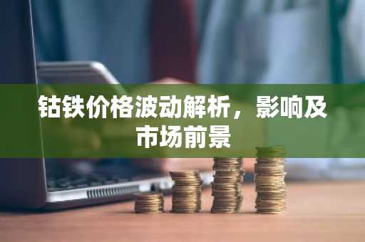 钴铁价格波动解析，影响及市场前景