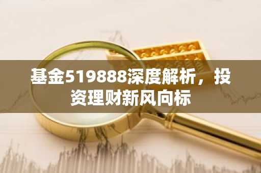 基金519888深度解析，投资理财新风向标