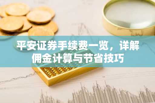 平安证券手续费一览，详解佣金计算与节省技巧