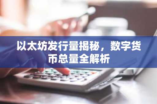 以太坊发行量揭秘，数字货币总量全解析