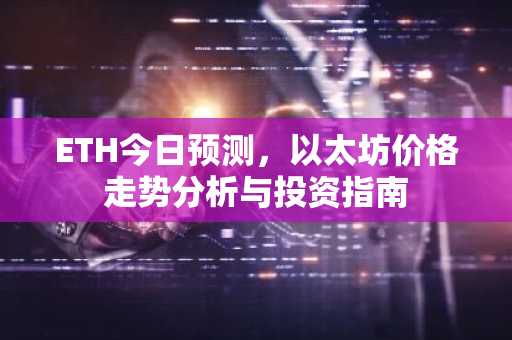 ETH今日预测，以太坊价格走势分析与投资指南