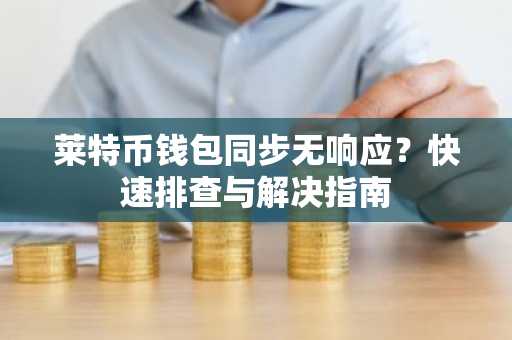 莱特币钱包同步无响应？快速排查与解决指南