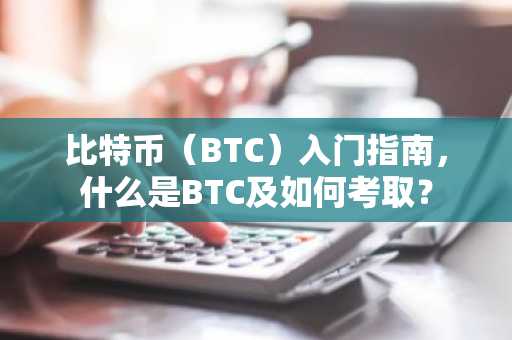 比特币（BTC）入门指南，什么是BTC及如何考取？