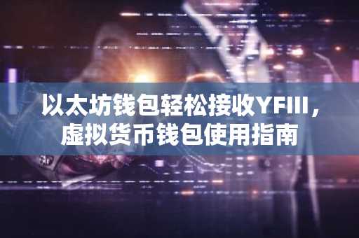 以太坊钱包轻松接收YFIII，虚拟货币钱包使用指南