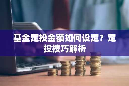 基金定投金额如何设定？定投技巧解析