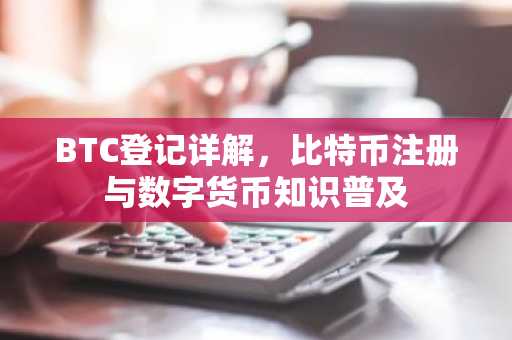 BTC登记详解,比特币注册与数字货币知识普及