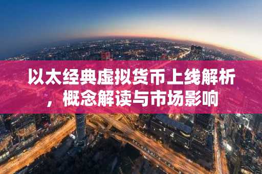以太经典虚拟货币上线解析，概念解读与市场影响