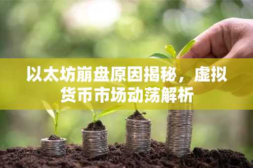 以太坊崩盘原因揭秘，虚拟货币市场动荡解析