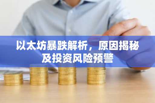 以太坊暴跌解析，原因揭秘及投资风险预警