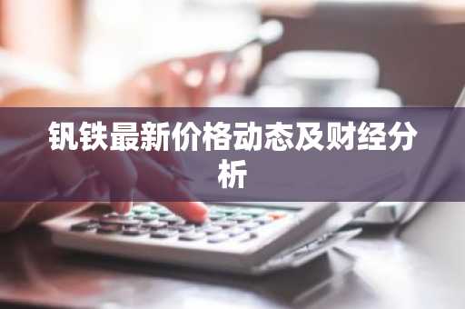 钒铁最新价格动态及财经分析