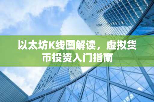 以太坊K线图解读，虚拟货币投资入门指南