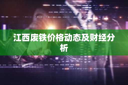江西废铁价格动态及财经分析