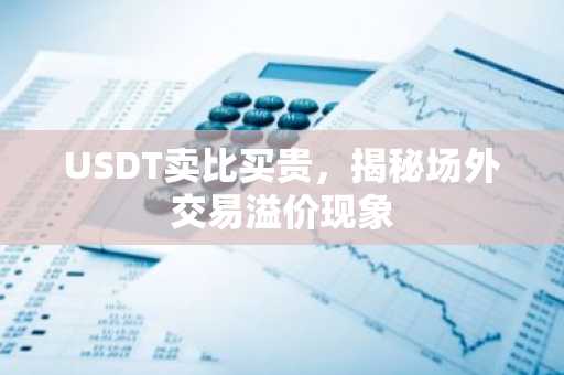 USDT卖比买贵，揭秘场外交易溢价现象