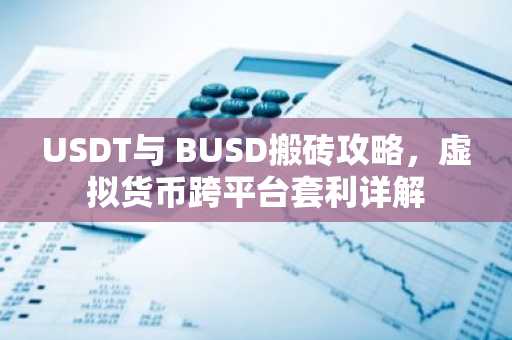 USDT与 BUSD搬砖攻略，虚拟货币跨平台套利详解